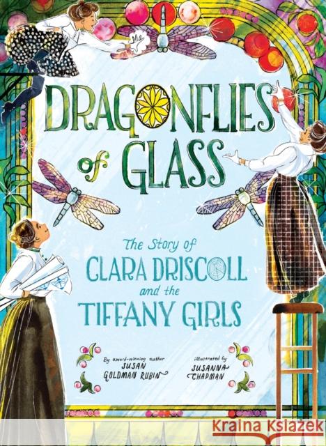 Dragonflies of Glass: The Story of Clara Driscoll and the Tiffany Girls Susan Goldman Rubin Susanna Chapman 9781419754364 Abrams Books for Young Readers