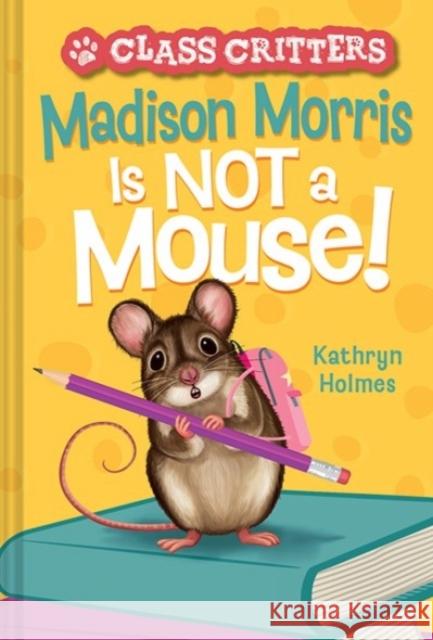 Madison Morris Is NOT a Mouse!: (Class Critters #3) Kathryn Holmes 9781419755699
