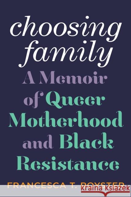 Choosing Family: A Memoir of Queer Motherhood and Black Resistance Francesca Royster 9781419756177