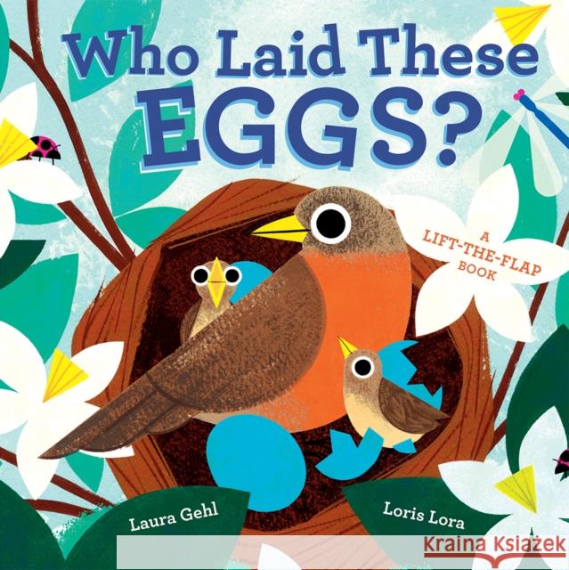 Who Laid These Eggs?: A Lift-the-Flap Book Laura Gehl Loris Lora 9781419756627