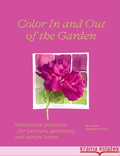 Color In and Out of the Garden: Watercolor Practices for Painters, Gardeners, and Nature Lovers Lorene Edwards Forkner 9781419758768 Abrams