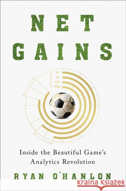 Net Gains: Inside the Beautiful Game’s Analytics Revolution Ryan O'Hanlon 9781419758911 Abrams Press