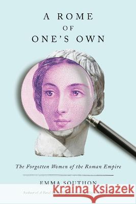 A Rome of One\'s Own: The Forgotten Women of the Roman Empire Emma Southon 9781419760181