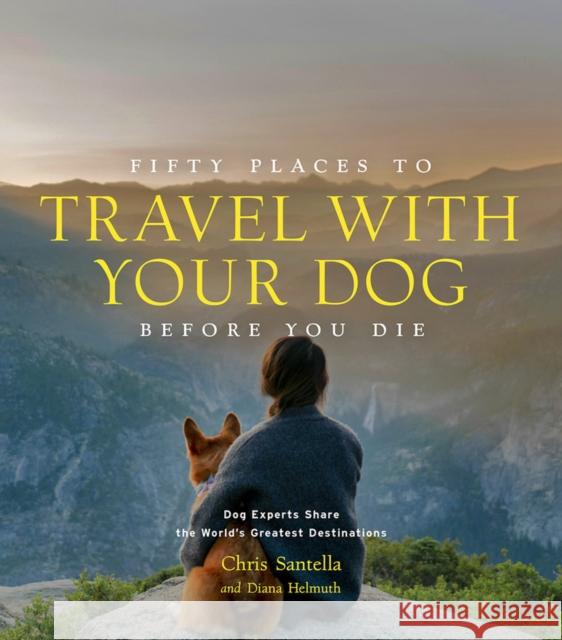 Fifty Places to Travel with Your Dog Before You Die: Dog Experts Share the World's Greatest Destinations DC Helmuth 9781419761003 Abrams