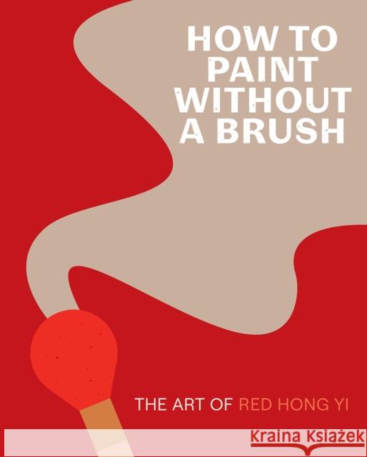 How to Paint Without a Brush: The Art of Red Hong Yi Red Hong Yi 9781419761959 Abrams