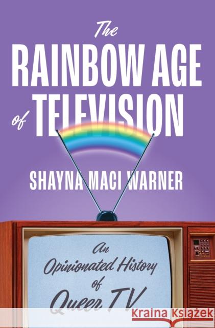 The Rainbow Age of Television: An Opinionated History of Queer TV Shayna Maci Warner 9781419762574 Abrams