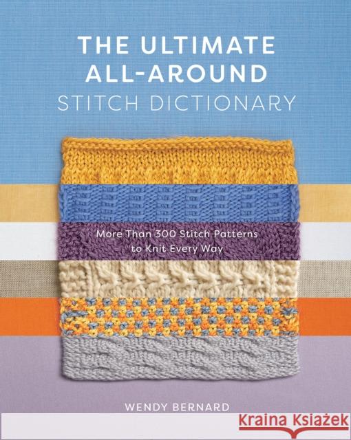 The Ultimate All-Around Stitch Dictionary: More Than 300 Stitch Patterns to Knit Every Way Wendy Bernard 9781419762925 ABRAMS