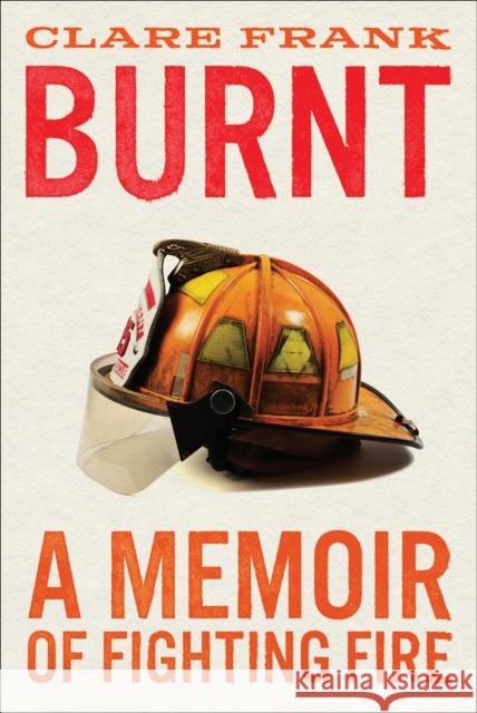 Burnt: A Memoir of Fighting Fire Clare Frank 9781419763908 Abrams