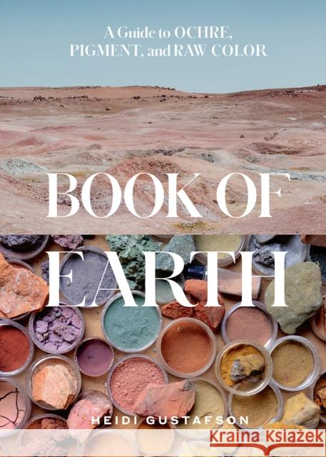 Book of Earth: A Guide to Ochre, Pigment, and Raw Color Heidi Gustafson 9781419764653 Abrams