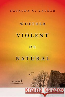 Whether Violent or Natural Natasha Calder 9781419764660 Overlook Press