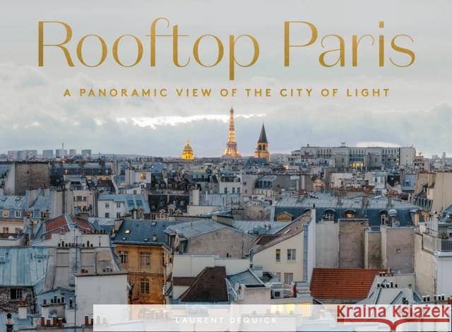 Rooftop Paris: A Panoramic View of the City of Light Laurent Dequick 9781419765131