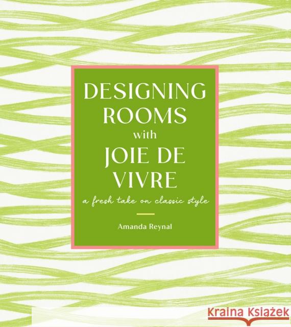 Designing Rooms with Joie de Vivre: A Fresh Take on Classic Style Amanda Reynal 9781419765667 ABRAMS