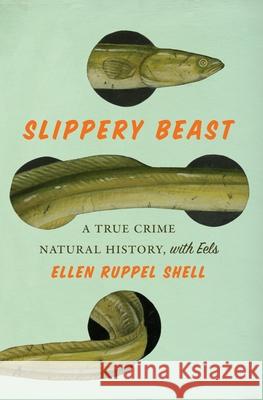 Slippery Beast: A True Crime Natural History, with Eels Ellen Ruppel Shell 9781419765858 Abrams