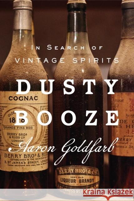 Dusty Booze: In Search of Vintage Spirits Aaron Goldfarb 9781419766794