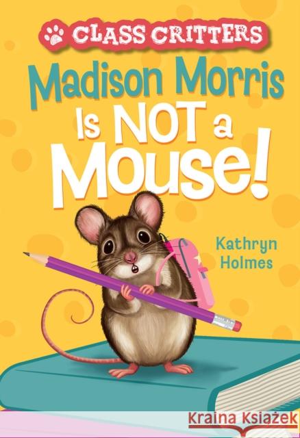 Madison Morris Is NOT a Mouse!: (Class Critters #3) Kathryn Holmes 9781419767470