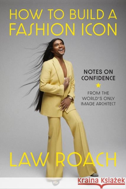 How to Build a Fashion Icon: Notes on Confidence from the World’s Only Image Architect Law Roach 9781419768217