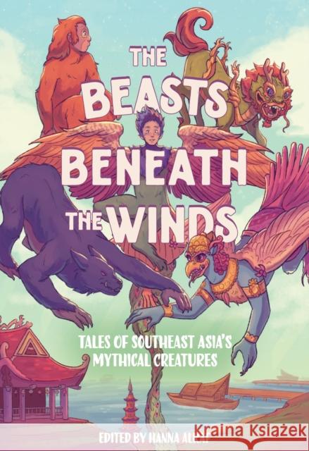 The Beasts Beneath the Winds: Tales of Southeast Asia’s Mythical Creatures Hanna Alkaf 9781419770098 Amulet Books