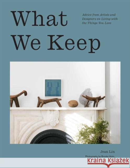 What We Keep: Advice from Artists and Designers on Living with the Things You Love Jean Lin 9781419770111 Abrams