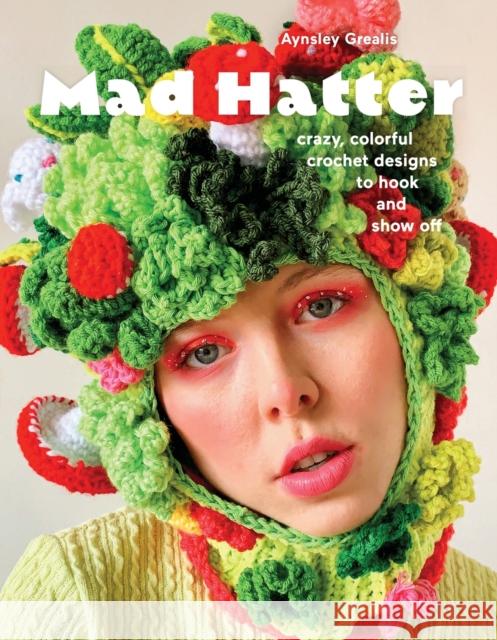 Mad Hatter: Crazy, Colorful Crochet Designs to Hook and Show Off Aynsley Grealis 9781419770579 Abrams