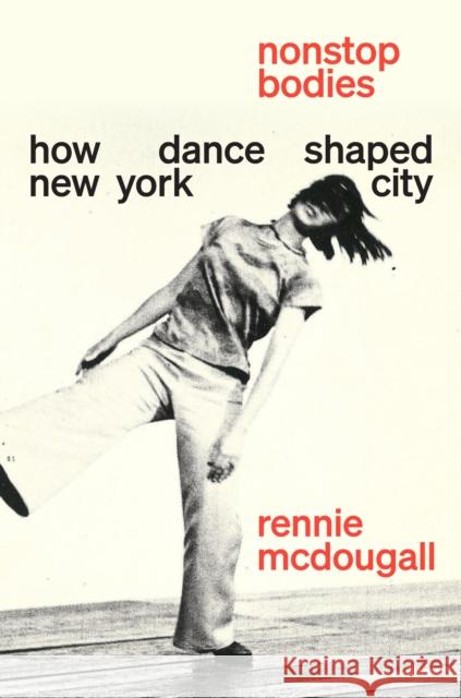 Nonstop Bodies: How Dance Shaped New York City Rennie McDougall 9781419771125 Abrams Press