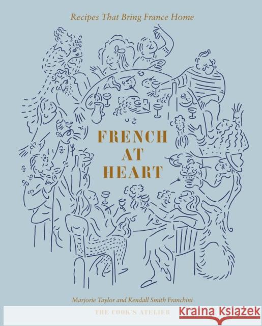 French at Heart: Recipes That Bring France Home Marjorie Taylor Kendall Smith Franchini Jess Thomson 9781419771972