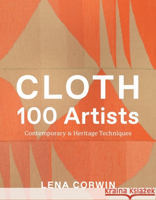 Cloth 100 Artists: Contemporary & Heritage Techniques Lena Corwin 9781419773266 Abrams Books