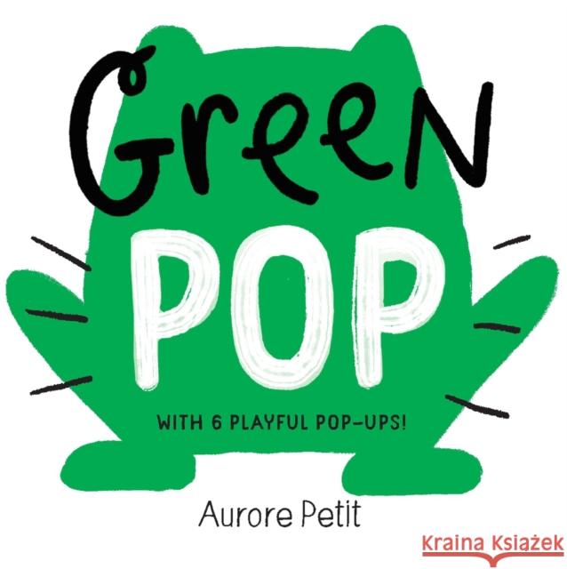 Green Pop (With 6 Playful Pop-Ups!): A Pop-Up Board Book Aurore Petit 9781419773419 Abrams Appleseed