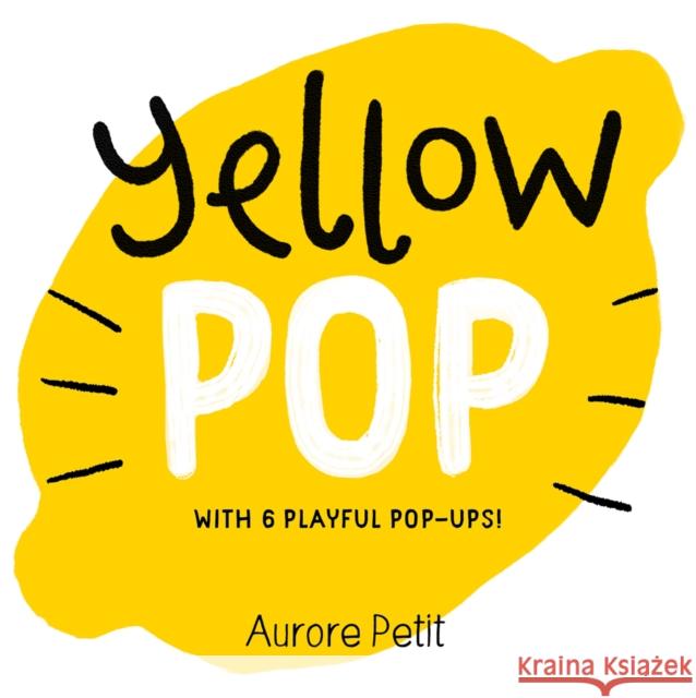 Yellow Pop (With 6 Playful Pop-Ups!): A Board Book Aurore Petit 9781419773457 Abrams