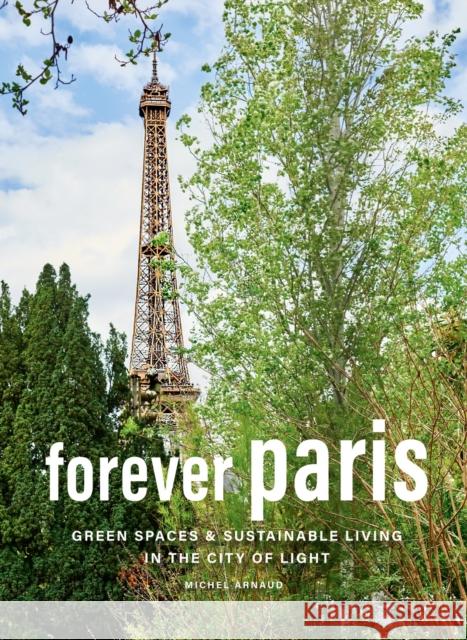Forever Paris: Green Spaces & Sustainable Living in the City of Light Michel Arnaud 9781419775024 Abrams Books