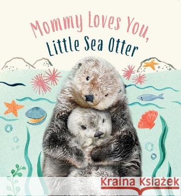 Mommy Loves You, Little Sea Otter: A Board Book Amanda Wood Bec Winnel Vikki Chu 9781419776960 Magic Cat