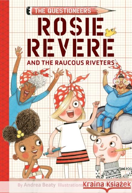 Rosie Revere and the Raucous Riveters: The Questioneers Book #1 Andrea Beaty David Roberts 9781419777219 Amulet Books