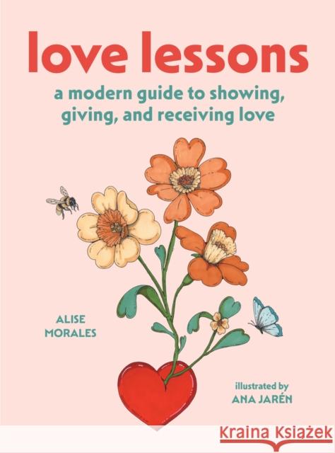 Love Lessons: A Modern Guide to Showing, Giving, and Receiving Love Alise Morales 9781419783456 Abrams Books