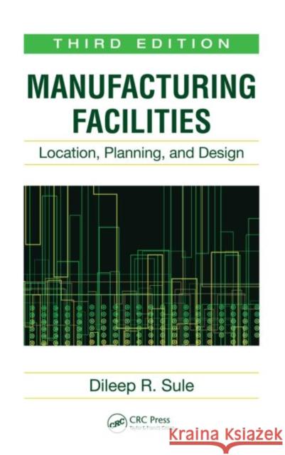 Manufacturing Facilities: Location, Planning, and Design, Third Edition Sule, Dileep R. 9781420044225 CRC Press