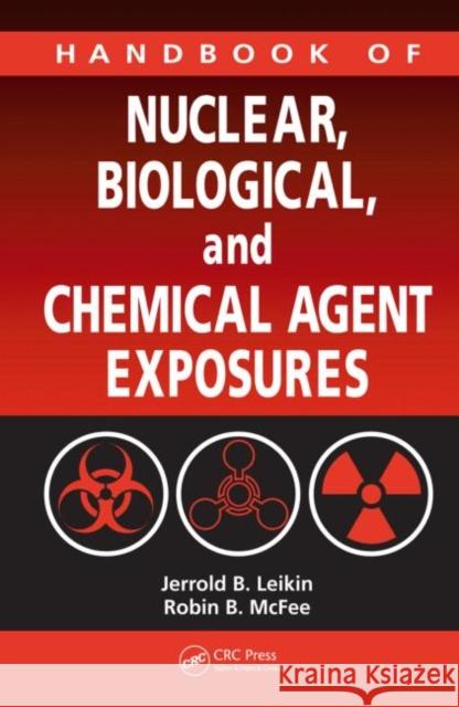 Handbook of Nuclear, Biological, and Chemical Agent Exposures Jerrold B. Leikin Robin B. McFee 9781420044775 CRC Press