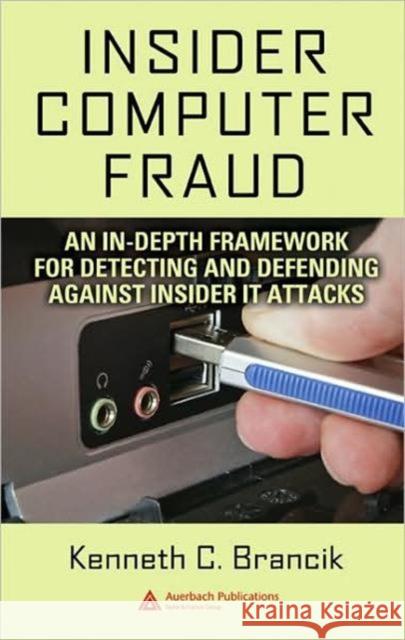 Insider Computer Fraud: An In-Depth Framework for Detecting and Defending Against Insider It Attacks Brancik, Kenneth 9781420046595 Auerbach Publications