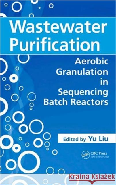Wastewater Purification: Aerobic Granulation in Sequencing Batch Reactors Liu, Yu 9781420053678 CRC
