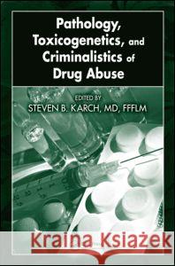 Pathology, Toxicogenetics, and Criminalistics of Drug Abuse Steven B. Karch Steven B. Karch 9781420054552