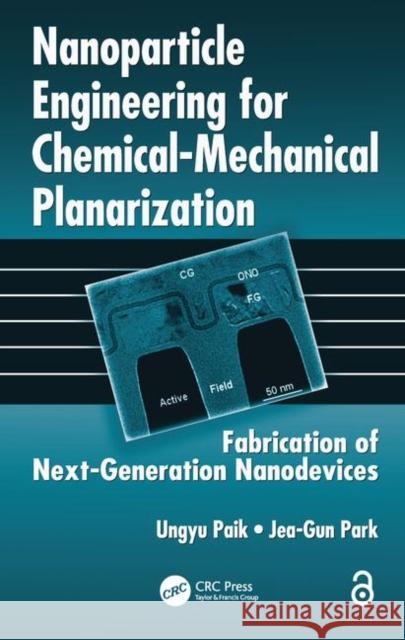 Nanoparticle Engineering for Chemical-Mechanical Planarization: Fabrication of Next-Generation Nanodevices Paik, Ungyu 9781420059113