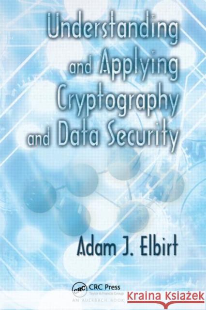 Understanding and Applying Cryptography and Data Security Adam J. Elbirt 9781420061604 TAYLOR & FRANCIS LTD