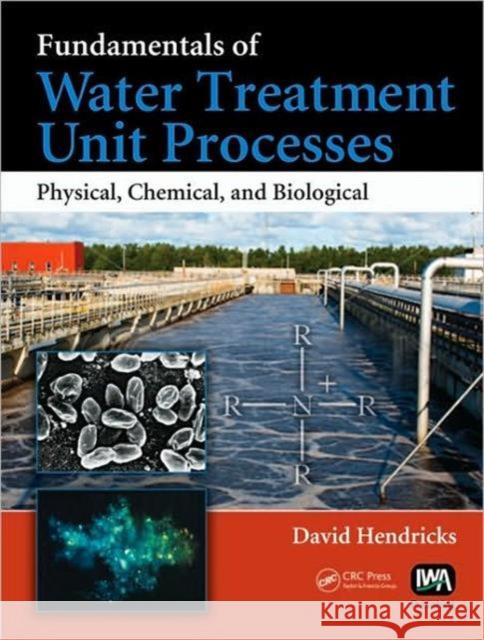 Fundamentals of Water Treatment Unit Processes: Physical, Chemical, and Biological Hendricks, David 9781420061918