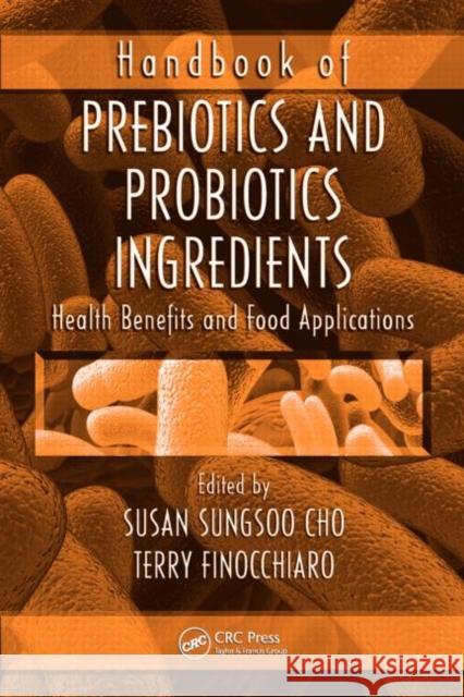 Handbook of Prebiotics and Probiotics Ingredients: Health Benefits and Food Applications Cho, Susan Sungsoo 9781420062137 Taylor & Francis