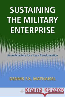 Sustaining the Military Enterprise: An Architecture for a Lean Transformation Mathaisel, Dennis F. X. 9781420062243 TAYLOR & FRANCIS LTD
