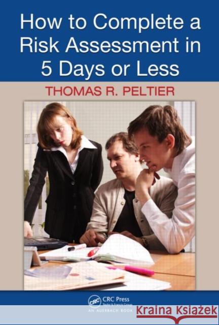 How to Complete a Risk Assessment in 5 Days or Less Thomas R. Peltier 9781420062755 Auerbach Publications