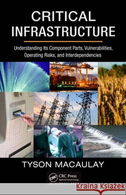 Critical Infrastructure: Understanding Its Component Parts, Vulnerabilities, Operating Risks, and Interdependencies Macaulay, Tyson 9781420068351