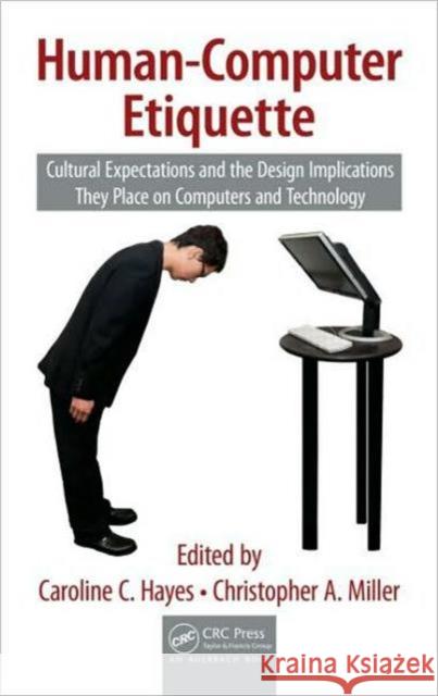 Human-Computer Etiquette: Cultural Expectations and the Design Implications They Place on Computers and Technology Hayes, Caroline C. 9781420069457 Auerbach Publications