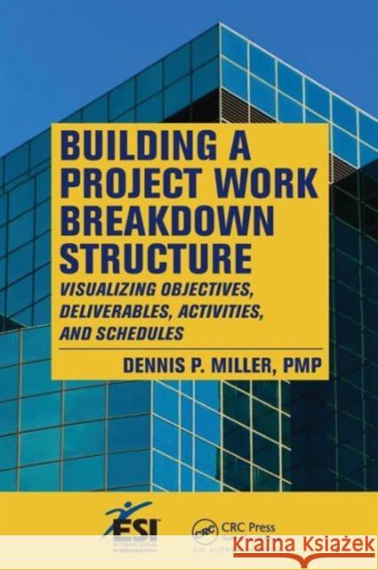 Building a Project Work Breakdown Structure: Visualizing Objectives, Deliverables, Activities, and Schedules Miller, Dennis P. 9781420069693 Auerbach Publications