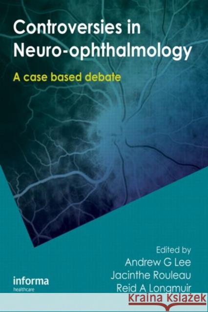 Controversies in Neuro-Ophthalmology Andrew G. Lee Jacinthe Rouleau Reid Longmuir 9781420070927 Informa Healthcare