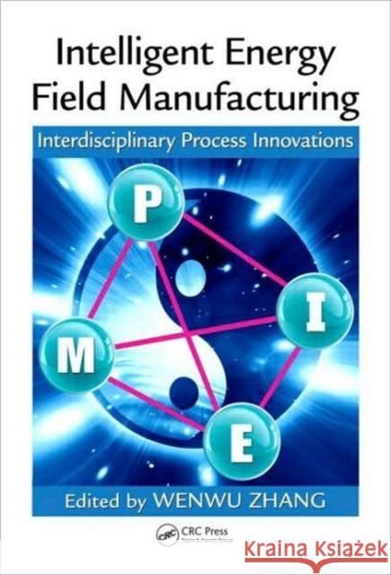 Intelligent Energy Field Manufacturing: Interdisciplinary Process Innovations Zhang, Wenwu 9781420071016 Taylor & Francis
