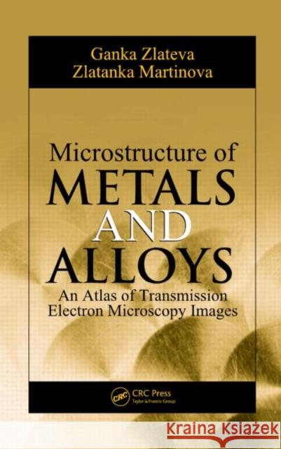 Microstructure of Metals and Alloys: An Atlas of Transmission Electron Microscopy Images Zlateva, Ganka 9781420075564 TAYLOR & FRANCIS LTD