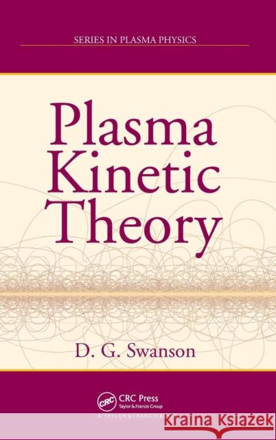 Plasma Kinetic Theory Donald Gary Swanson D. G. (Donald Gary) Swanson 9781420075809